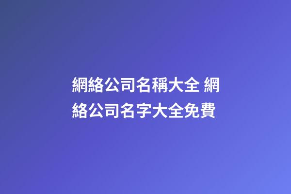 網絡公司名稱大全 網絡公司名字大全免費